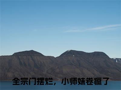 全宗门摆烂，小师妹卷疯了沈月息帝尧免费小说-沈月息帝尧（全宗门摆烂，小师妹卷疯了）已更新最新章节