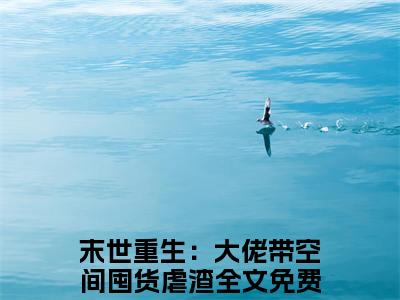 末世重生：大佬带空间囤货虐渣慕九小说全文在线阅读无弹窗大结局_（慕九全文在线阅读无弹窗）