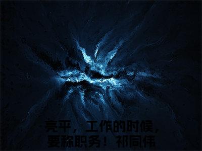 亮平，工作的时候，要称职务！祁同伟小说全文无删减版在线阅读_（亮平，工作的时候，要称职务！祁同伟）小说全文免费阅读_亮平，工作的时候，要称职务！祁同伟最新章节列表_笔趣阁