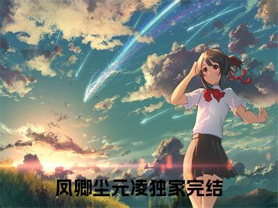 主角为凤卿尘元凌的小说（凤卿尘元凌）无弹窗大结局-凤卿尘元凌最新小说全文阅读最新章节列表_笔趣阁