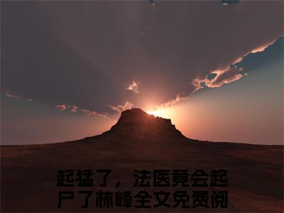 起猛了，法医竟会起尸了林峰（起猛了，法医竟会起尸了林峰）完整版小说阅读_起猛了，法医竟会起尸了林峰全文免费阅读笔趣阁（起猛了，法医竟会起尸了林峰）