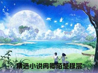 《冉卿陌楚穆宸》全文免费阅读无弹窗大结局_冉卿陌楚穆宸无弹窗全文阅读