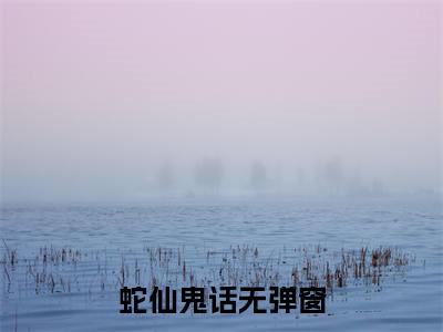 魁葵王康小说最新章节-蛇仙鬼话全文免费阅读无弹窗大结局