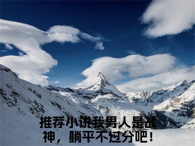 《秦禹乔青青》我男人是战神，躺平不过分吧！（大结局小说全集完整版）我男人是战神，躺平不过分吧！小说_秦禹乔青青全文阅读笔趣阁
