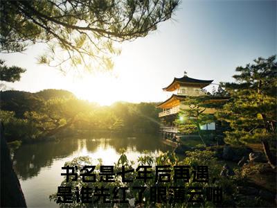 七年后再遇，是谁先红了眼薄云岫小说（七年后再遇，是谁先红了眼薄云岫）全文免费阅读无弹窗大结局_七年后再遇，是谁先红了眼薄云岫小说无弹窗精彩阅读_笔趣阁