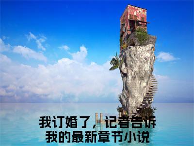 容芷烟易臣泽（我订婚了，记者告诉我的免费小说）全文免费阅读无弹窗大结局_我订婚了，记者告诉我的免费小说最新章节列表_笔趣阁