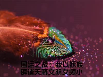 国运之战：我以妖族镇诸天蒋文明（国运之战：我以妖族镇诸天蒋文明）全文免费阅读无弹窗大结局_（国运之战：我以妖族镇诸天蒋文明）国运之战：我以妖族镇诸天蒋文明最新章节列表_笔趣阁（国运之战：我以妖族镇诸天蒋文明）