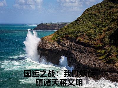 老书虫良心推荐《国运之战：我以妖族镇诸天蒋文明》国运之战：我以妖族镇诸天蒋文明小说精彩免费试读