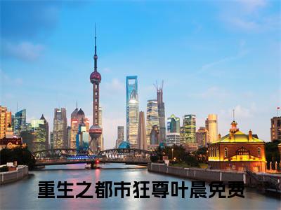 重生之都市狂尊叶晨小说（重生之都市狂尊叶晨）全文免费阅读无弹窗大结局_(重生之都市狂尊叶晨)重生之都市狂尊叶晨小说免费阅读无弹窗最新章节列表_笔趣阁（重生之都市狂尊叶晨）