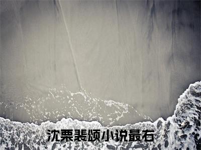 沈栗裴颂小说在哪里可以看-快手热推沈栗裴颂(沈栗裴颂)小说全章节最新阅读