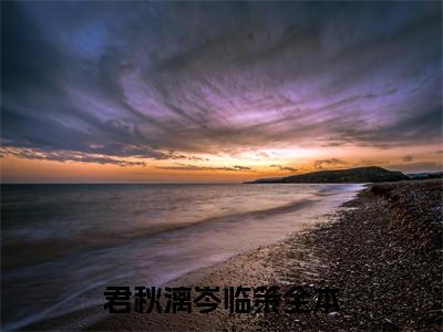 君秋漓岑临策(主角是君秋漓岑临策全文免费阅读无弹窗)_君秋漓岑临策全文免费阅读无弹窗大结局