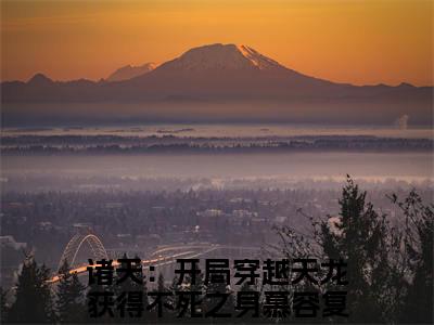 主角诸天：开局穿越天龙获得不死之身慕容复小说免费阅读全文诸天：开局穿越天龙获得不死之身慕容复-诸天：开局穿越天龙获得不死之身慕容复小说番外诸天：开局穿越天龙获得不死之身慕容复全文阅读