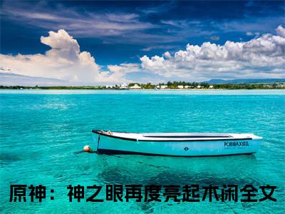 原神：神之眼再度亮起木闲全文免费阅读无弹窗大结局_原神：神之眼再度亮起木闲全文免费无弹窗最新章节列表_笔趣阁
