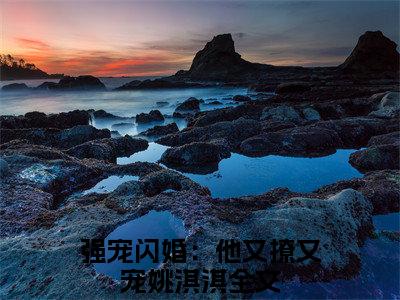 强宠闪婚：他又撩又宠姚淇淇（强宠闪婚：他又撩又宠姚淇淇）全文免费阅读无弹窗_强宠闪婚：他又撩又宠姚淇淇最新小说_笔趣阁（强宠闪婚：他又撩又宠姚淇淇）