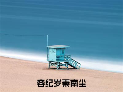 容纪岁秦南尘（容纪岁秦南尘）全文免费阅读无弹窗大结局_(容纪岁秦南尘)最新章节列表_笔趣阁