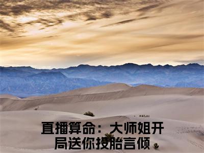 直播算命：大师姐开局送你投胎言倾正版小说强推直播算命：大师姐开局送你投胎言倾免费小说无弹窗