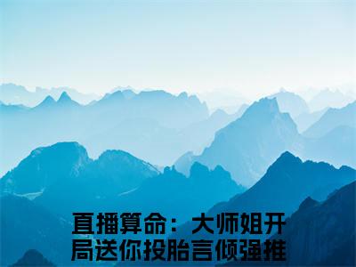 直播算命：大师姐开局送你投胎言倾（直播算命：大师姐开局送你投胎言倾）全文免费阅读无弹窗_直播算命：大师姐开局送你投胎言倾最新小说_笔趣阁（直播算命：大师姐开局送你投胎言倾）