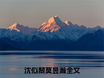 沈似黎莫昱瀚小说全文在线赏析-最火热点小说最新更新