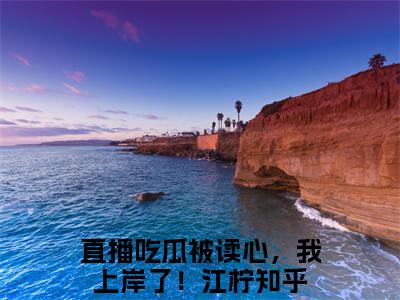 直播吃瓜被读心，我上岸了！江柠小说全文免费阅读最新章节_直播吃瓜被读心，我上岸了！江柠（直播吃瓜被读心，我上岸了！江柠）免费观看完结版_笔趣阁
