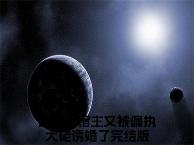 救命！宿主又被偏执大佬诱婚了（扶桑茶茶）全文免费阅读救命！宿主又被偏执大佬诱婚了最新章节小说免费阅读_笔趣阁