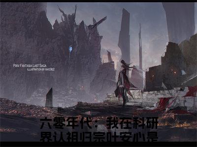 六零年代：我在科研界认祖归宗叶安心小说(六零年代：我在科研界认祖归宗叶安心)小说全文免费阅读_（六零年代：我在科研界认祖归宗叶安心）六零年代：我在科研界认祖归宗叶安心最新章节列表