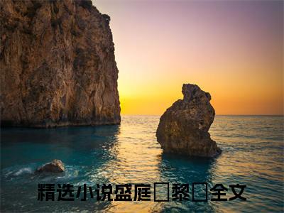 盛庭霑黎婳（盛庭霑黎婳全文免费）小说全文免费阅读无弹窗大结局_(盛庭霑黎婳免费阅读）盛庭霑黎婳最新章节列表_笔趣阁（盛庭霑黎婳）