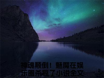 神魂颠倒！魅魔在娱乐圈杀疯了小说全文免费阅读_神魂颠倒！魅魔在娱乐圈杀疯了（魅魔）最新章节列表笔趣阁