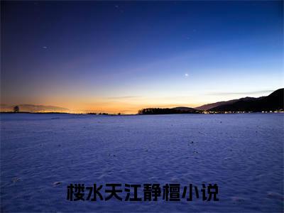 楼水天江静檀老书虫推荐小说 楼水天江静檀热门小说最新章节阅读