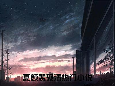 夏颜裴砚清免费小说 夏颜裴砚清全文阅读目录