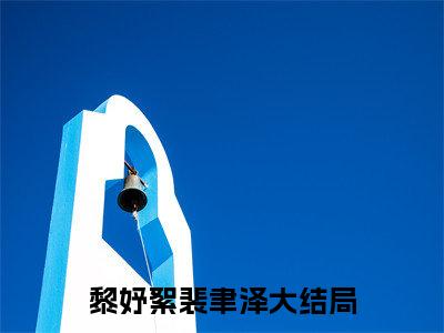 黎妤絮裴聿泽小说免费下载（黎妤絮裴聿泽完整全集已完结大结局小说）_黎妤絮裴聿泽免费阅读