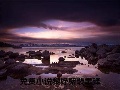 黎妤絮裴聿泽（黎妤絮裴聿泽）全文免费阅读无弹窗大结局_黎妤絮裴聿泽在线阅读（黎妤絮裴聿泽）最新章节列表笔趣阁（黎妤絮裴聿泽）