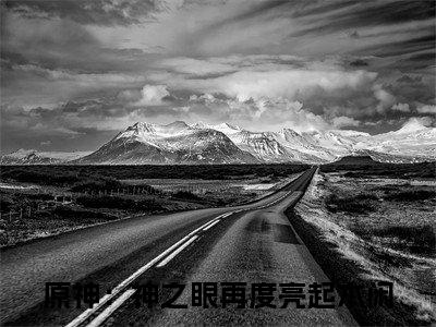 抖音新上热文原神：神之眼再度亮起木闲-抖音热推小说无弹窗阅读
