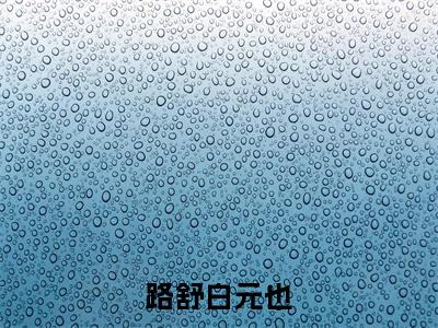 路舒白元也全文免费阅读无弹窗大结局-（路舒白元也）免费阅读无弹窗最新章节列表-笔趣阁
