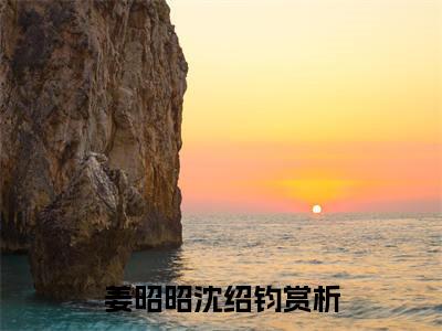 姜昭昭沈绍钧小说在线阅读全文完整版免费阅读_姜昭昭沈绍钧小说免费最新章节列表