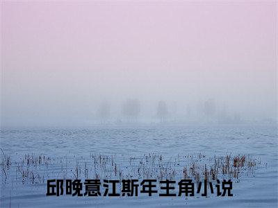 邱晚意江斯年小说免费阅读-邱晚意江斯年全文小说全章节阅读
