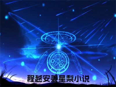 程越安姜星梨（程越安姜星梨）小说在线阅读_程越安姜星梨免费阅读笔趣阁（程越安姜星梨）