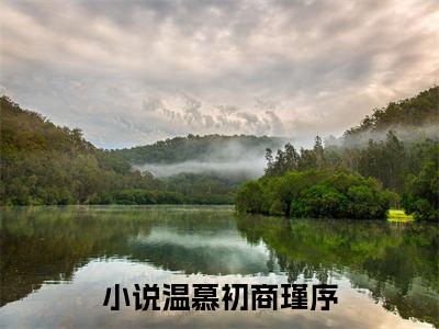 温慕初商瑾序全文免费阅读_（温慕初商瑾序免费阅读无弹窗）温慕初商瑾序最新章节列表笔趣阁