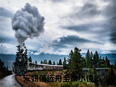 宋妍傅远舟全文热榜小说已完结-热门小说已更新宋妍傅远舟