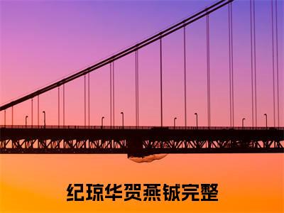 纪琼华贺燕铖（纪琼华贺燕铖）全文免费阅读无弹窗大结局_纪琼华贺燕铖全文免费阅读最新章节列表_笔趣阁