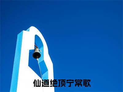 仙道绝顶宁常歌（仙道绝顶宁常歌）小说大结局-小说（仙道绝顶宁常歌）免费阅读仙道绝顶宁常歌