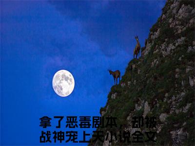 拿了恶毒剧本，却被战神宠上天全文全文免费阅读_王潇潇楚星辰全文最新章节列表笔趣阁（拿了恶毒剧本，却被战神宠上天）