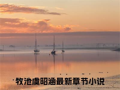 牧池虞昭涵(牧池虞昭涵)全文免费阅读无弹窗大结局_牧池虞昭涵最新章节列表