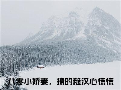 周柏祁林若希（八零小娇妻，撩的糙汉心慌慌）全文免费阅读无弹窗大结局_周柏祁林若希最新章节列表_笔趣阁（八零小娇妻，撩的糙汉心慌慌）