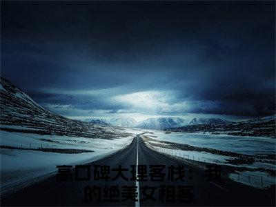 （汪蕾陆佳）高口碑大理客栈：我的绝美女租客新书热荐免费小说-高口碑大理客栈：我的绝美女租客小说全文完整版阅读