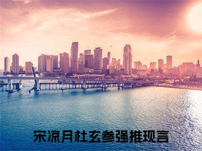 宋凉月杜玄参(宋凉月杜玄参)全文免费阅读无弹窗大结局_(宋凉月杜玄参免费阅读)宋凉月杜玄参无弹窗最新章节列表
