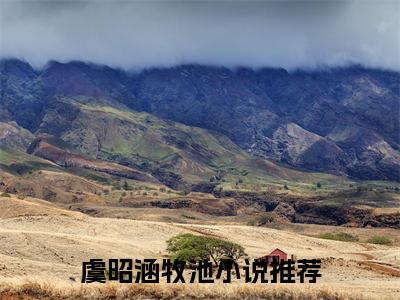 虞昭涵牧池在线阅读（虞昭涵牧池）全文免费阅读无弹窗大结局_虞昭涵牧池免费最新章节列表