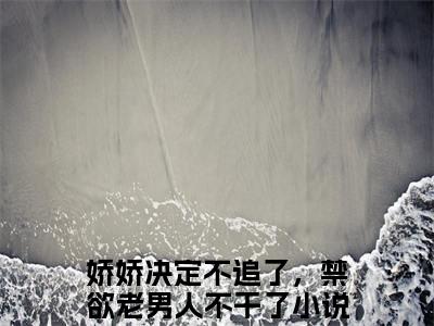 娇娇决定不追了，禁欲老男人不干了全文免费（谢砚铭郁偲缈）全集小说完整版大结局-娇娇决定不追了，禁欲老男人不干了全文阅读无弹窗