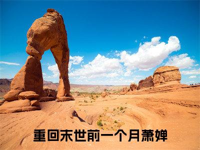 重回末世前一个月萧婵最新免费小说全文在线阅读无弹窗大结局_（重回末世前一个月萧婵全文在线阅读无弹窗）