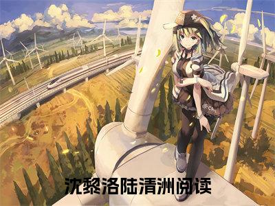 沈黎洛陆清洲全文阅读-沈黎洛陆清洲小说免费阅读大结局