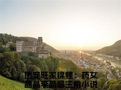 团宠旺家锦鲤：药女晶晶李晶晶（团宠旺家锦鲤：药女晶晶李晶晶）热文小说全文阅读-精彩美文团宠旺家锦鲤：药女晶晶李晶晶免费阅读